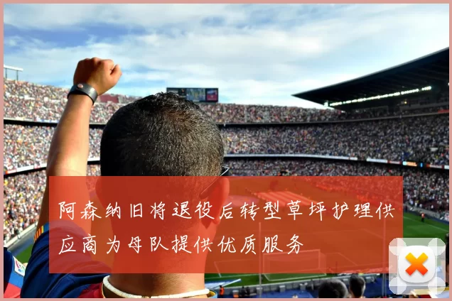 阿森纳旧将退役后转型草坪护理供应商为母队提供优质服务