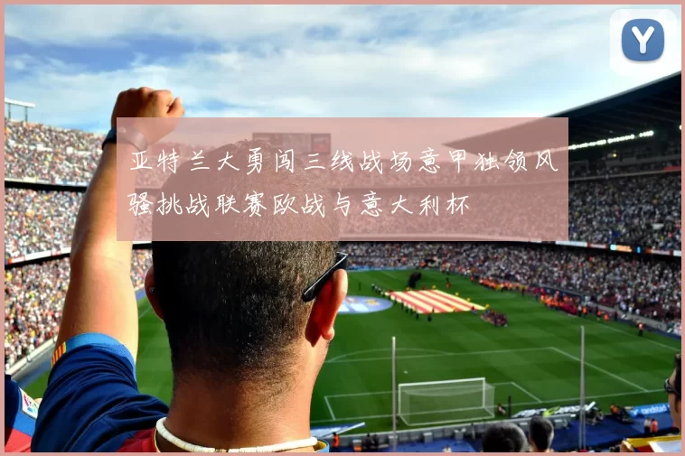 亚特兰大勇闯三线战场意甲独领风骚挑战联赛欧战与意大利杯