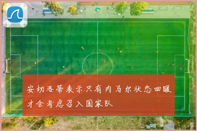 安切洛蒂表示只有内马尔状态回暖才会考虑召入国家队